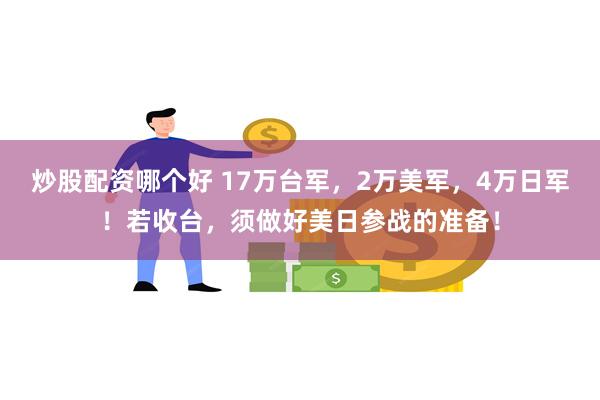 炒股配资哪个好 17万台军，2万美军，4万日军！若收台，须做好美日参战的准备！