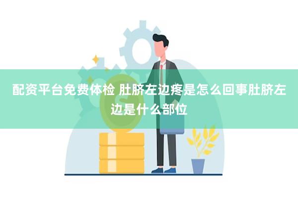 配资平台免费体检 肚脐左边疼是怎么回事肚脐左边是什么部位