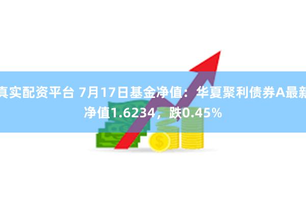 真实配资平台 7月17日基金净值：华夏聚利债券A最新净值1.6234，跌0.45%