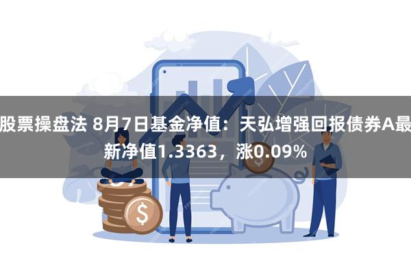 股票操盘法 8月7日基金净值：天弘增强回报债券A最新净值1.3363，涨0.09%