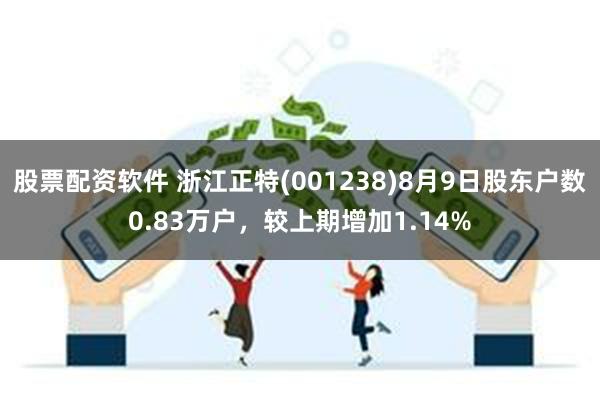 股票配资软件 浙江正特(001238)8月9日股东户数0.83万户，较上期增加1.14%